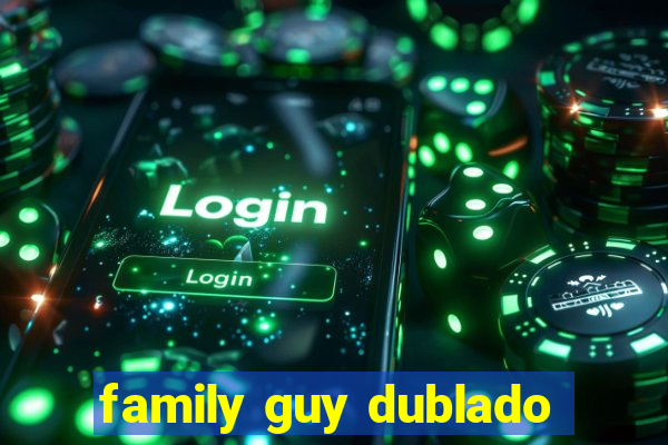 family guy dublado